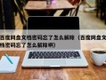 百度网盘文档密码忘了怎么解除（百度网盘文档密码忘了怎么解除啊）