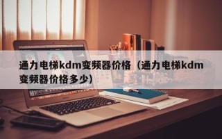 通力电梯kdm变频器价格（通力电梯kdm变频器价格多少）