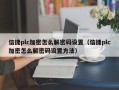 信捷plc加密怎么解密码设置（信捷plc加密怎么解密码设置方法）