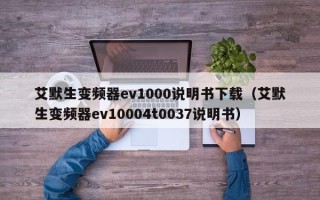 艾默生变频器ev1000说明书下载（艾默生变频器ev10004t0037说明书）