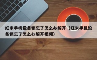 红米手机设备锁忘了怎么办解开（红米手机设备锁忘了怎么办解开视频）