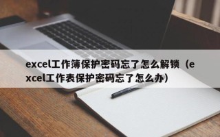 excel工作簿保护密码忘了怎么解锁（excel工作表保护密码忘了怎么办）