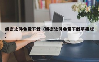 解密软件免费下载（解密软件免费下载苹果版）