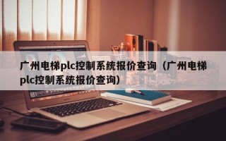 广州电梯plc控制系统报价查询（广州电梯plc控制系统报价查询）
