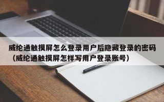 威纶通触摸屏怎么登录用户后隐藏登录的密码（威纶通触摸屏怎样写用户登录账号）