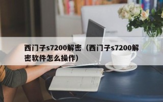 西门子s7200解密（西门子s7200解密软件怎么操作）