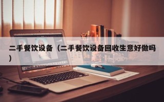 二手餐饮设备（二手餐饮设备回收生意好做吗）