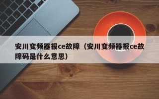安川变频器报ce故障（安川变频器报ce故障码是什么意思）