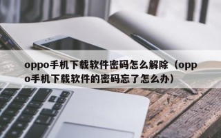 oppo手机下载软件密码怎么解除（oppo手机下载软件的密码忘了怎么办）