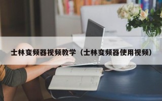 士林变频器视频教学（士林变频器使用视频）