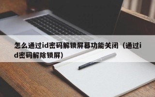 怎么通过id密码解锁屏幕功能关闭（通过id密码解除锁屏）