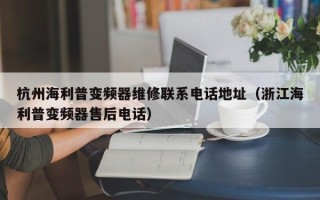 杭州海利普变频器维修联系电话地址（浙江海利普变频器售后电话）