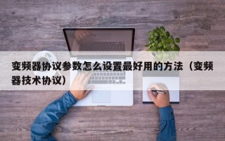 变频器协议参数怎么设置最好用的方法（变频器技术协议）