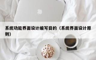 系统功能界面设计编写目的（系统界面设计原则）