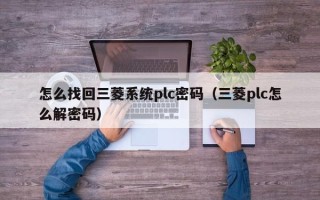 怎么找回三菱系统plc密码（三菱plc怎么解密码）