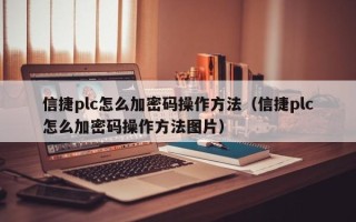 信捷plc怎么加密码操作方法（信捷plc怎么加密码操作方法图片）