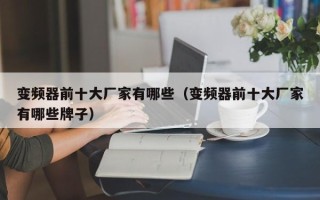 变频器前十大厂家有哪些（变频器前十大厂家有哪些牌子）
