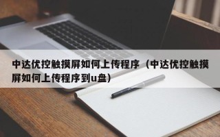 中达优控触摸屏如何上传程序（中达优控触摸屏如何上传程序到u盘）