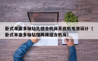 卧式单面多轴钻孔组合机床系统机电液设计（卧式单面多轴钻镗两用组合机床）