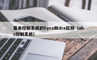 基本控制系统的bpcs和dcs区别（abc控制系统）