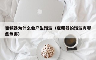 变频器为什么会产生谐波（变频器的谐波有哪些危害）