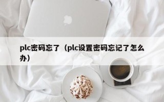 plc密码忘了（plc设置密码忘记了怎么办）