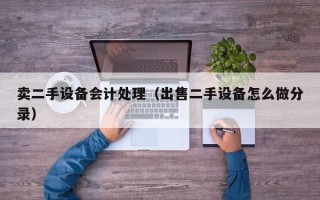 卖二手设备会计处理（出售二手设备怎么做分录）