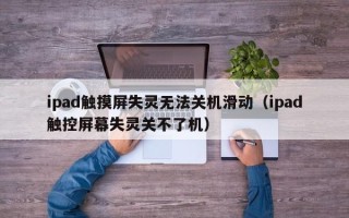 ipad触摸屏失灵无法关机滑动（ipad触控屏幕失灵关不了机）