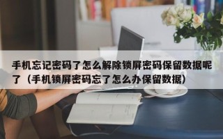 手机忘记密码了怎么解除锁屏密码保留数据呢了（手机锁屏密码忘了怎么办保留数据）