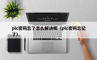 plc密码忘了怎么解决呢（plc密码忘记了）