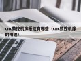 cnc数控机床系统有哪些（cnc数控机床的用途）