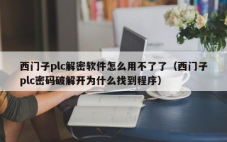 西门子plc解密软件怎么用不了了（西门子plc密码破解开为什么找到程序）