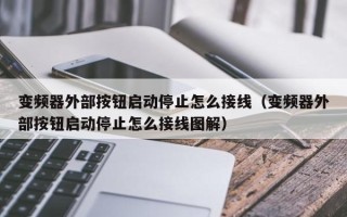 变频器外部按钮启动停止怎么接线（变频器外部按钮启动停止怎么接线图解）