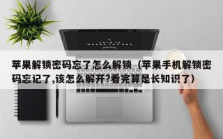 苹果解锁密码忘了怎么解锁（苹果手机解锁密码忘记了,该怎么解开?看完算是长知识了）
