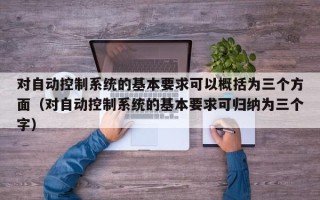 对自动控制系统的基本要求可以概括为三个方面（对自动控制系统的基本要求可归纳为三个字）