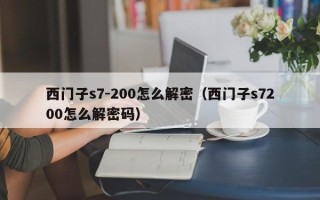 西门子s7-200怎么解密（西门子s7200怎么解密码）