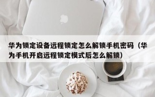 华为锁定设备远程锁定怎么解锁手机密码（华为手机开启远程锁定模式后怎么解锁）