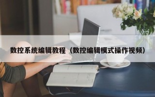数控系统编辑教程（数控编辑模式操作视频）