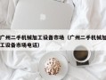 广州二手机械加工设备市场（广州二手机械加工设备市场电话）