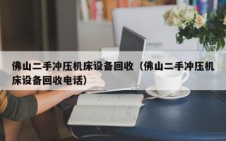 佛山二手冲压机床设备回收（佛山二手冲压机床设备回收电话）