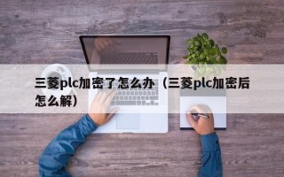 三菱plc加密了怎么办（三菱plc加密后怎么解）