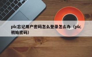 plc忘记用户密码怎么登录怎么办（plc初始密码）