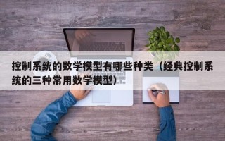 控制系统的数学模型有哪些种类（经典控制系统的三种常用数学模型）