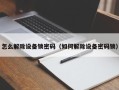 怎么解除设备锁密码（如何解除设备密码锁）