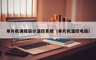 单片机课程设计温控系统（单片机温控电路）
