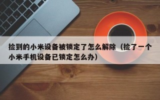 捡到的小米设备被锁定了怎么解除（捡了一个小米手机设备已锁定怎么办）