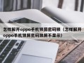 怎样解开oppo手机锁屏密码锁（怎样解开oppo手机锁屏密码锁屏不显示）