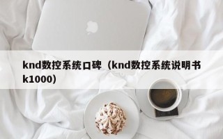 knd数控系统口碑（knd数控系统说明书k1000）