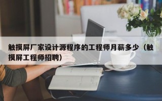 触摸屏厂家设计源程序的工程师月薪多少（触摸屏工程师招聘）