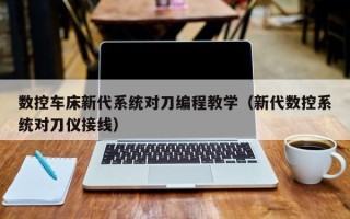 数控车床新代系统对刀编程教学（新代数控系统对刀仪接线）